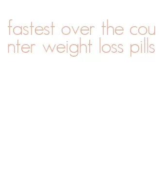 fastest over the counter weight loss pills
