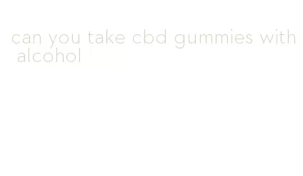 can you take cbd gummies with alcohol