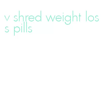 v shred weight loss pills