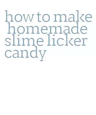 how to make homemade slime licker candy