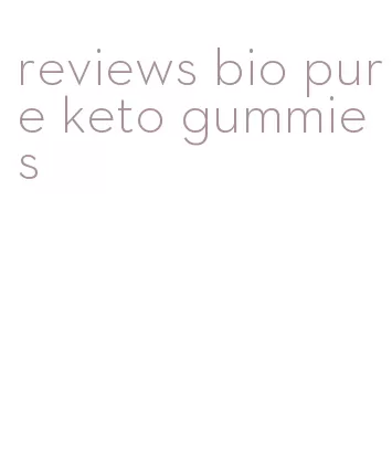 reviews bio pure keto gummies
