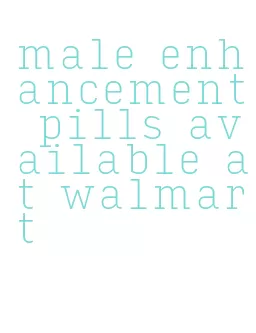 male enhancement pills available at walmart