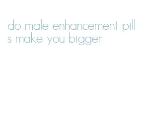 do male enhancement pills make you bigger