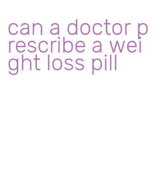 can a doctor prescribe a weight loss pill