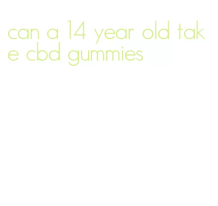 can a 14 year old take cbd gummies
