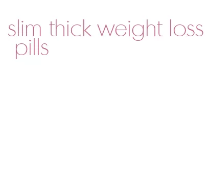 slim thick weight loss pills
