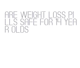 are weight loss pills safe for 14 year olds
