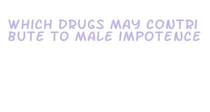 which drugs may contribute to male impotence