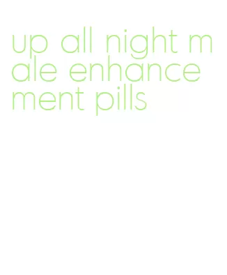 up all night male enhancement pills