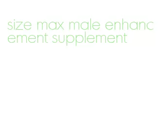 size max male enhancement supplement