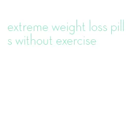 extreme weight loss pills without exercise