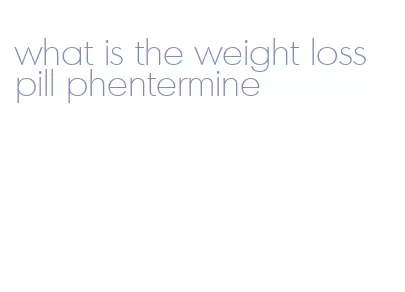 what is the weight loss pill phentermine