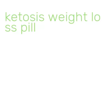 ketosis weight loss pill