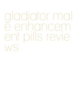 gladiator male enhancement pills reviews