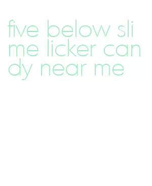 five below slime licker candy near me