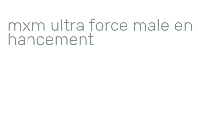 mxm ultra force male enhancement