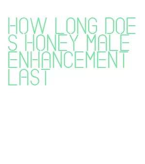 how long does honey male enhancement last