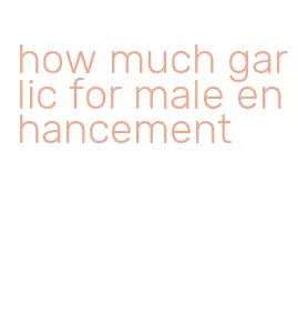 how much garlic for male enhancement