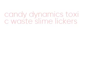 candy dynamics toxic waste slime lickers