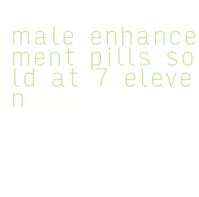 male enhancement pills sold at 7 eleven