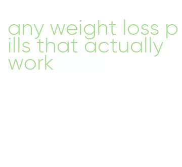 any weight loss pills that actually work