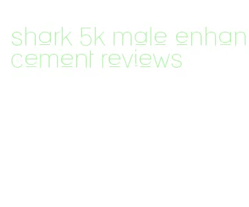 shark 5k male enhancement reviews