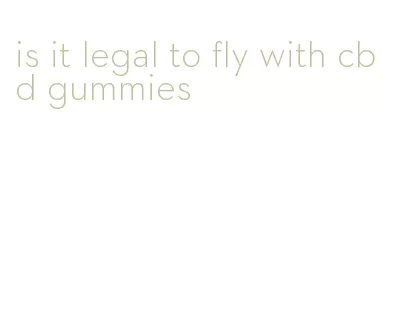 is it legal to fly with cbd gummies