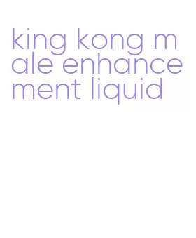 king kong male enhancement liquid