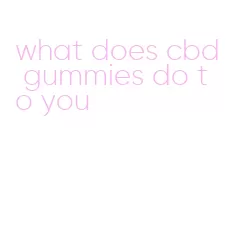 what does cbd gummies do to you
