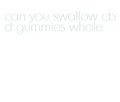 can you swallow cbd gummies whole