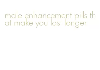 male enhancement pills that make you last longer