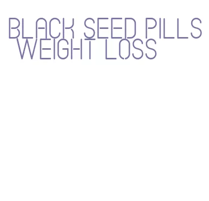 black seed pills weight loss