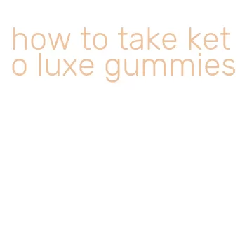 how to take keto luxe gummies