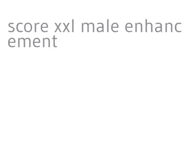 score xxl male enhancement
