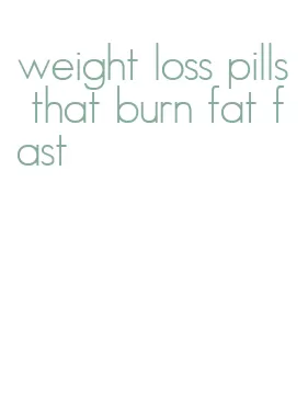 weight loss pills that burn fat fast