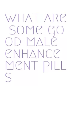 what are some good male enhancement pills