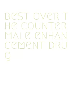 best over the counter male enhancement drug