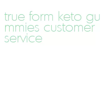true form keto gummies customer service