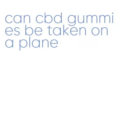 can cbd gummies be taken on a plane