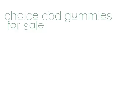 choice cbd gummies for sale