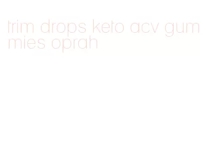 trim drops keto acv gummies oprah
