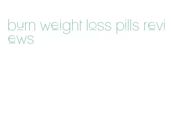 burn weight loss pills reviews