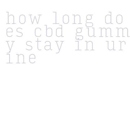 how long does cbd gummy stay in urine