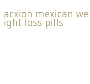 acxion mexican weight loss pills