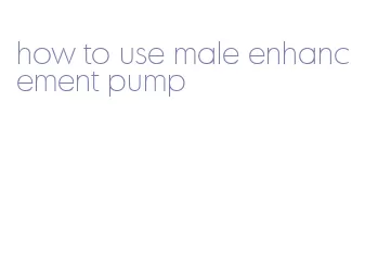 how to use male enhancement pump