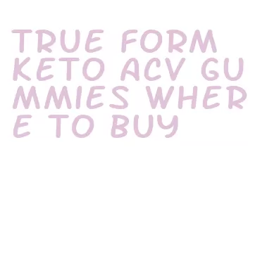 true form keto acv gummies where to buy