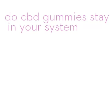 do cbd gummies stay in your system