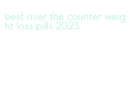 best over the counter weight loss pills 2023