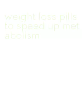 weight loss pills to speed up metabolism