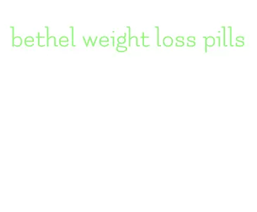 bethel weight loss pills